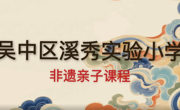 非遗寻韵承经典，亲子同心创美好——溪秀实验小学亲子课程系列